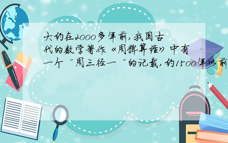 大约在2ooo多年前,我国古代的数学著作《周髀算经》中有一个“周三径一“的记载,约15oo年以前,我国数学家( )成为世界上第一个把圆周率的值精确到2位小数的人.