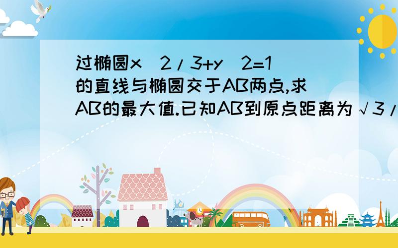 过椭圆x^2/3+y^2=1的直线与椭圆交于AB两点,求AB的最大值.已知AB到原点距离为√3/2.