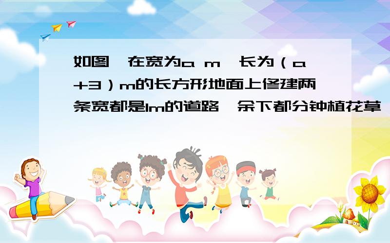 如图,在宽为a m,长为（a+3）m的长方形地面上修建两条宽都是1m的道路,余下都分钟植花草,计算种植花草的面积（我没图）