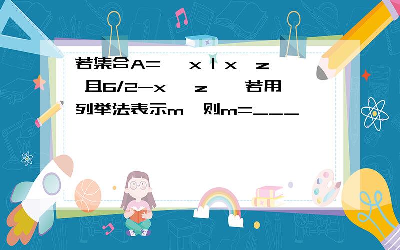 若集合A={ x | x∈z 且6/2-x ∈z},若用列举法表示m,则m=___