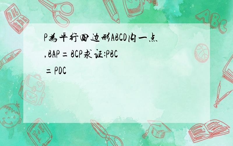 P为平行四边形ABCD内一点,BAP=BCP求证:PBC=PDC
