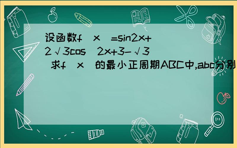 设函数f（x）=sin2x+2√3cos^2x+3-√3 求f（x）的最小正周期ABC中,abc分别是角ABC的对边，若f（A）=f（B）=3+√3,且三角形ABC的面积为√3求c