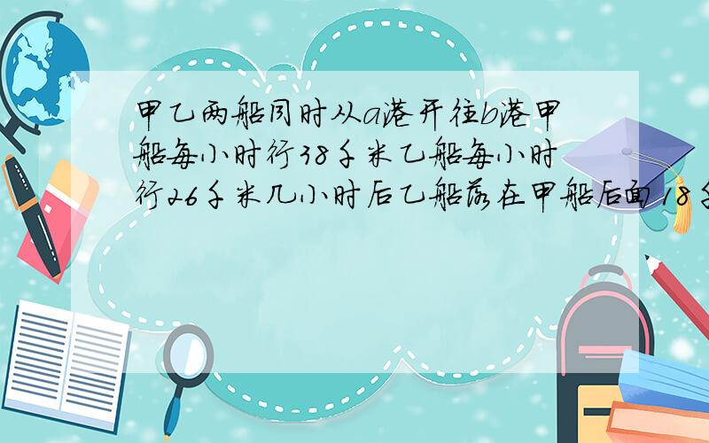 甲乙两船同时从a港开往b港甲船每小时行38千米乙船每小时行26千米几小时后乙船落在甲船后面18千米