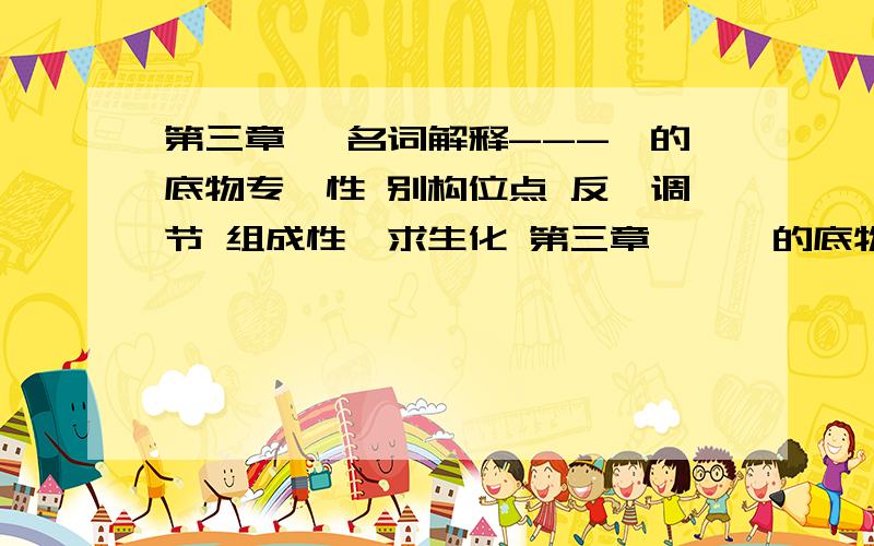 第三章酶 名词解释---酶的底物专一性 别构位点 反馈调节 组成性酶求生化 第三章 酶 酶的底物专一性 别构位点 反馈调节 组成性酶