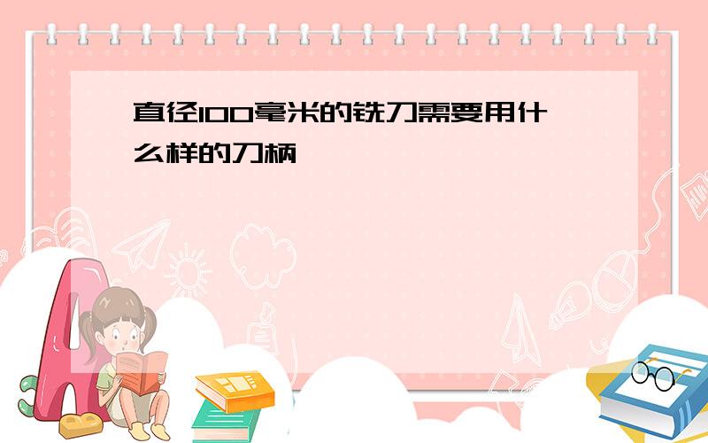 直径100毫米的铣刀需要用什么样的刀柄