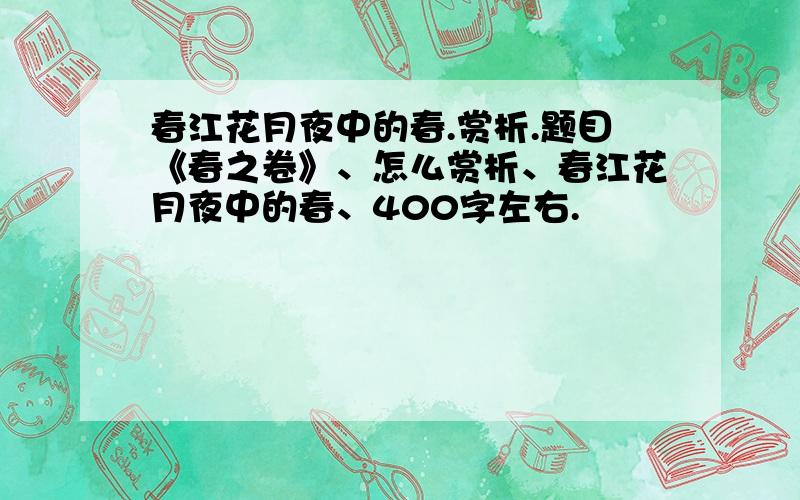 春江花月夜中的春.赏析.题目《春之卷》、怎么赏析、春江花月夜中的春、400字左右.