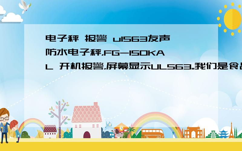 电子秤 报警 ul563友声防水电子秤，FG-150KAL 开机报警，屏幕显示UL563。我们是食品厂使用，容易受潮。