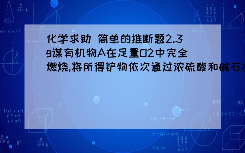 化学求助 简单的推断题2.3g谋有机物A在足量O2中完全燃烧,将所得铲物依次通过浓硫酸和碱石灰,分别增重2.7g和4.4g,测得该化合物的蒸汽对空气的相对密度为1.6,核磁共振氢谱中三个吸收峰的面