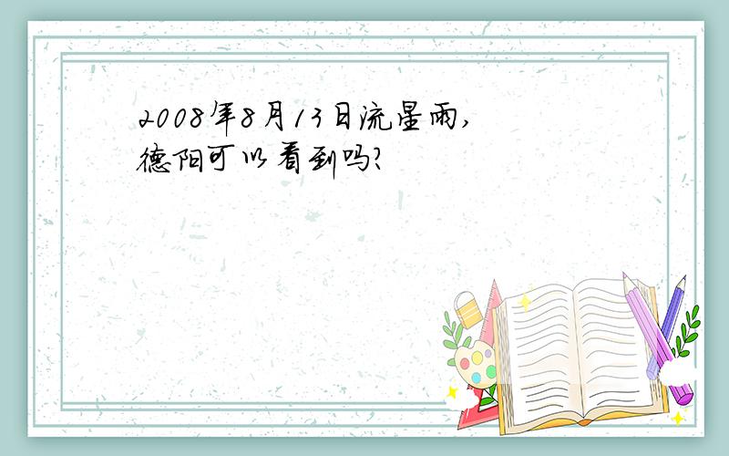 2008年8月13日流星雨,德阳可以看到吗?