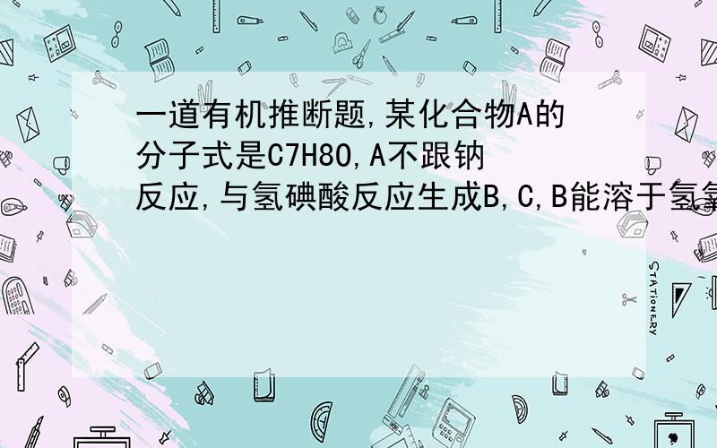 一道有机推断题,某化合物A的分子式是C7H8O,A不跟钠反应,与氢碘酸反应生成B,C,B能溶于氢氧化钠,并与FeCl3作用呈紫色,C与硝酸银醇溶液作用生成黄色沉淀,问ABC是什么