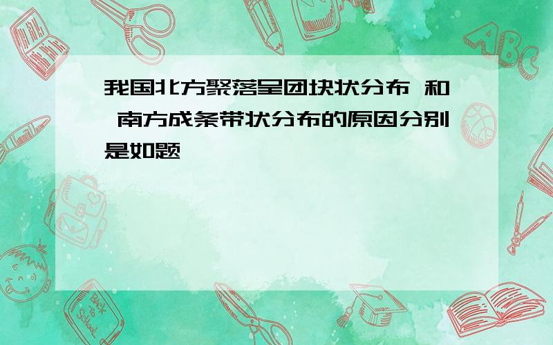 我国北方聚落呈团块状分布 和 南方成条带状分布的原因分别是如题