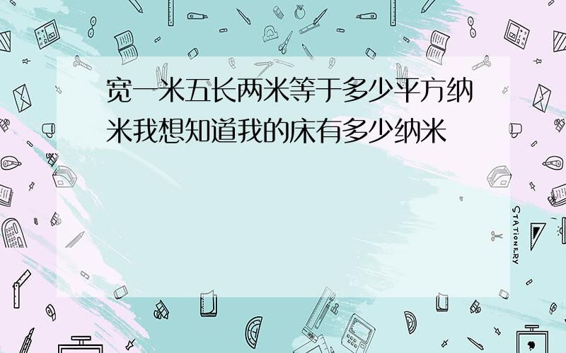 宽一米五长两米等于多少平方纳米我想知道我的床有多少纳米