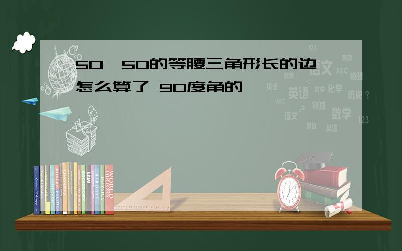 50*50的等腰三角形长的边怎么算了 90度角的