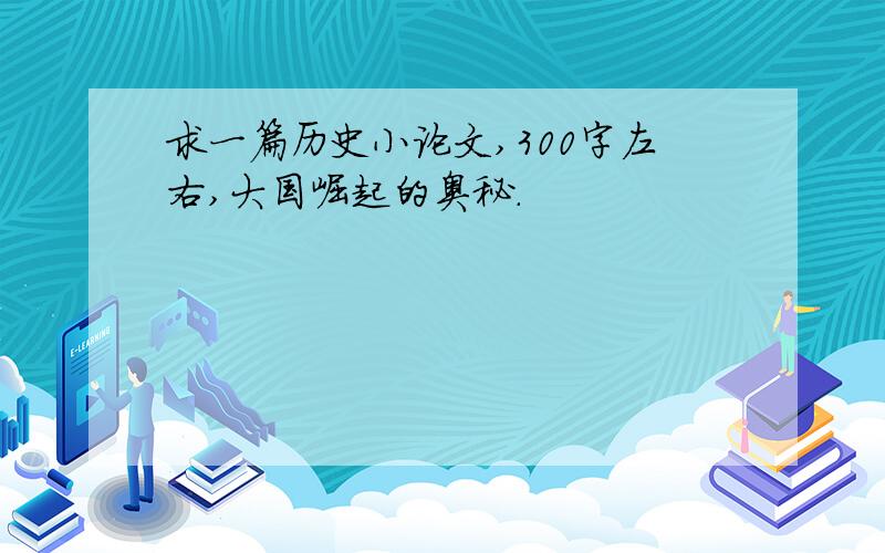 求一篇历史小论文,300字左右,大国崛起的奥秘.