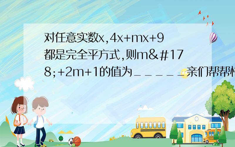 对任意实数x,4x+mx+9都是完全平方式,则m²+2m+1的值为_____亲们帮帮忙快