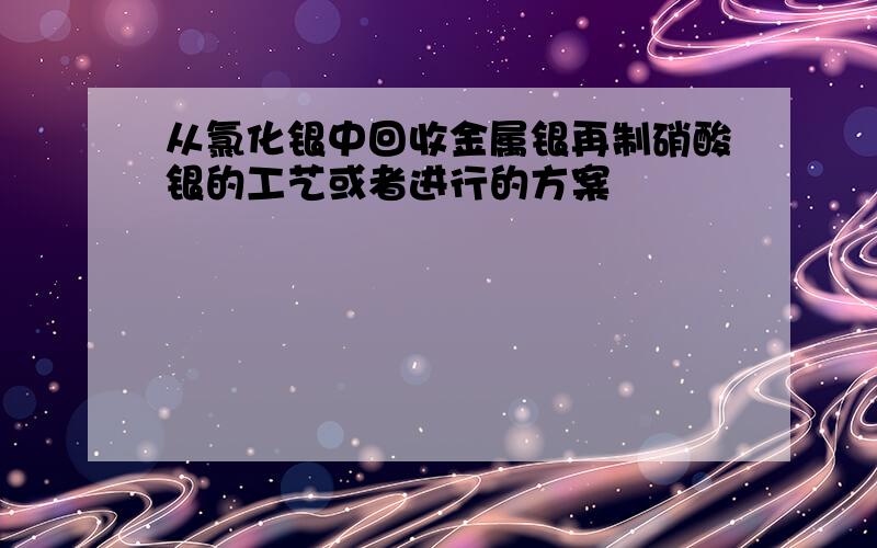 从氯化银中回收金属银再制硝酸银的工艺或者进行的方案