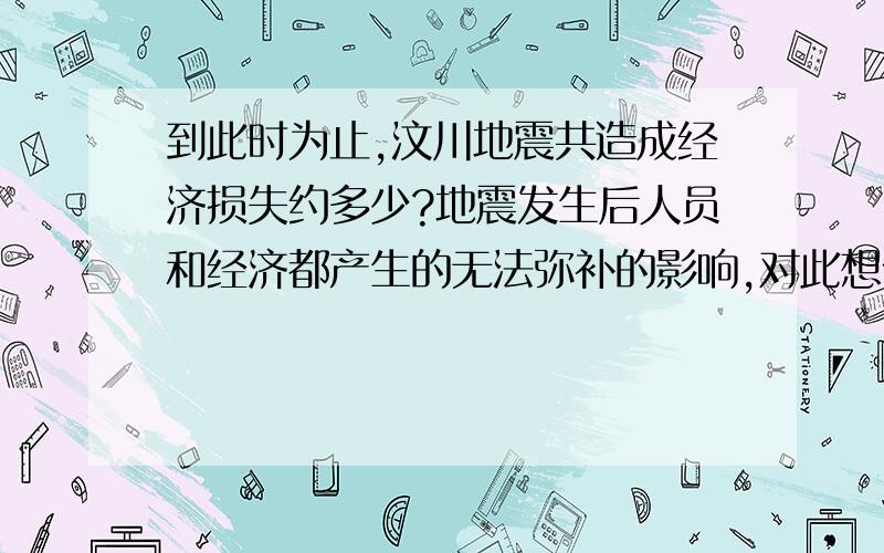 到此时为止,汶川地震共造成经济损失约多少?地震发生后人员和经济都产生的无法弥补的影响,对此想做进一步的了解