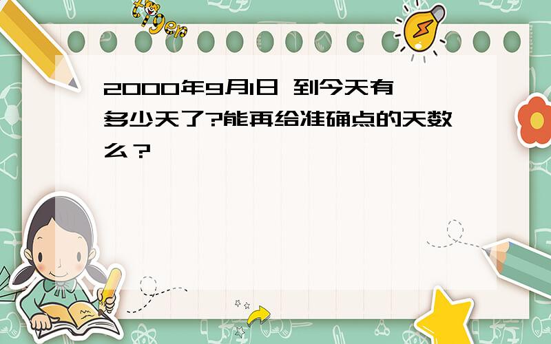 2000年9月1日 到今天有多少天了?能再给准确点的天数么？