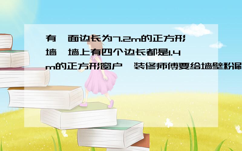 有一面边长为7.2m的正方形墙,墙上有四个边长都是1.4m的正方形窗户,装修师傅要给墙壁粉刷颜料,若每桶颜料可以刷4m²的墙,那么装修师傅要用多少桶颜料才能粉刷完这面墙?