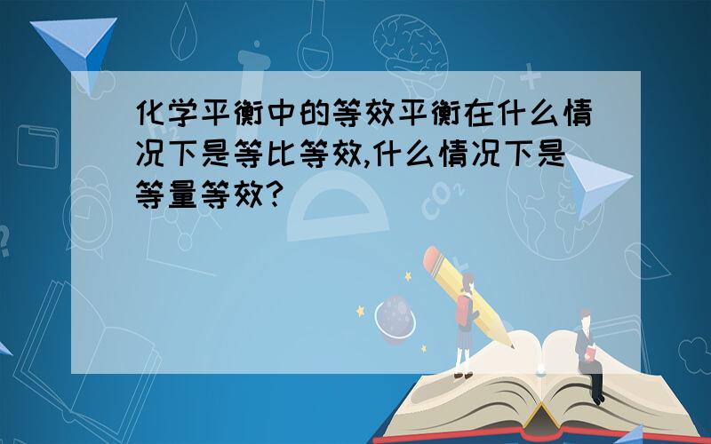 化学平衡中的等效平衡在什么情况下是等比等效,什么情况下是等量等效?