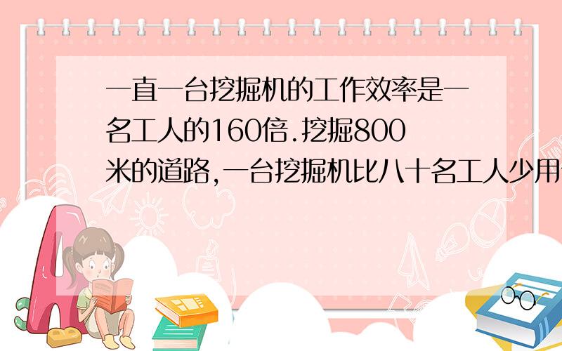 一直一台挖掘机的工作效率是一名工人的160倍.挖掘800米的道路,一台挖掘机比八十名工人少用十天则一名工人和一台挖掘机每天各挖多少米?如对1600米道路进行改建,原计划用一台挖掘机完成,