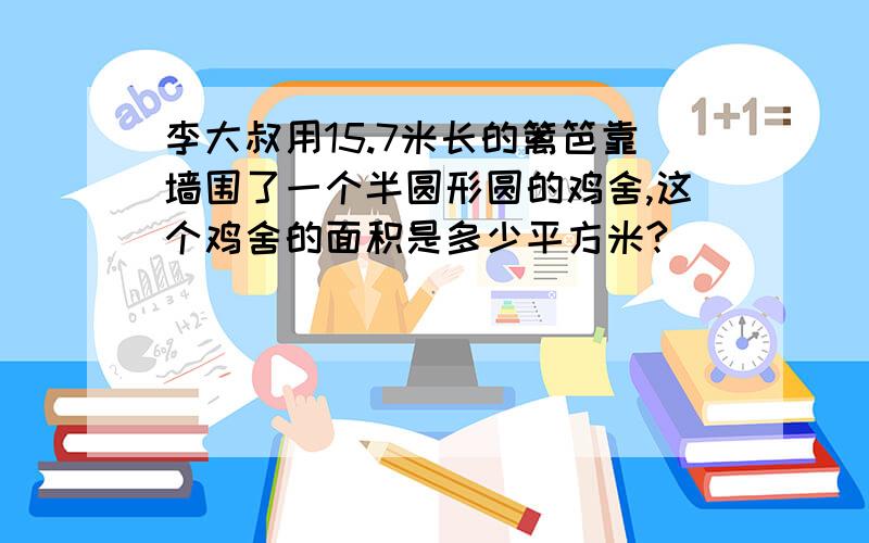 李大叔用15.7米长的篱笆靠墙围了一个半圆形圆的鸡舍,这个鸡舍的面积是多少平方米?