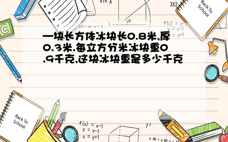 —块长方体冰块长0.8米,厚0.3米.每立方分米冰块重0.9千克,这块冰块重是多少千克