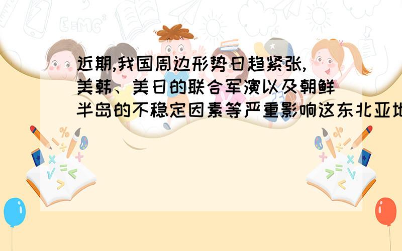 近期,我国周边形势日趋紧张,美韩、美日的联合军演以及朝鲜半岛的不稳定因素等严重影响这东北亚地区的和平与发展,请结合我国的实际国情,谈谈我们应该如何应对这种总体稳定与局部动荡