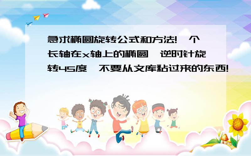 急求椭圆旋转公式和方法!一个长轴在x轴上的椭圆,逆时针旋转45度,不要从文库粘过来的东西!