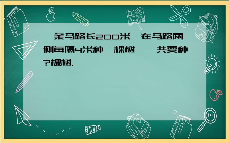 一条马路长200米,在马路两侧每隔4米种一棵树,一共要种?棵树.