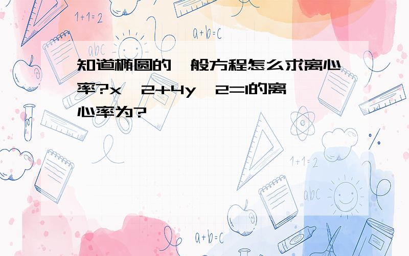 知道椭圆的一般方程怎么求离心率?x^2+4y^2=1的离心率为?