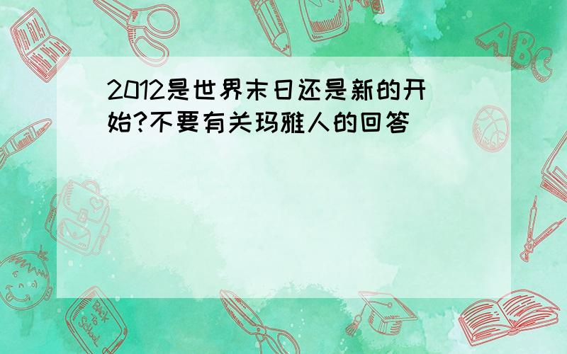 2012是世界末日还是新的开始?不要有关玛雅人的回答