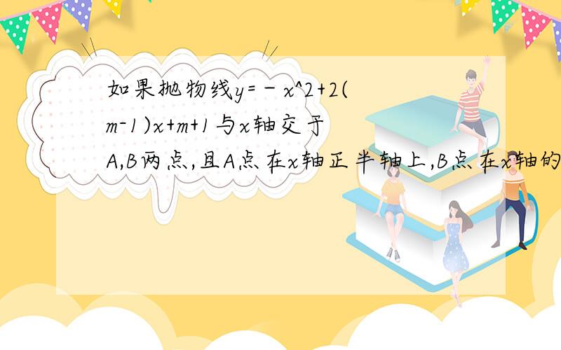 如果抛物线y=－x^2+2(m-1)x+m+1与x轴交于A,B两点,且A点在x轴正半轴上,B点在x轴的负半轴上,求m的取值范围