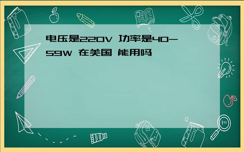 电压是220V 功率是40-59W 在美国 能用吗