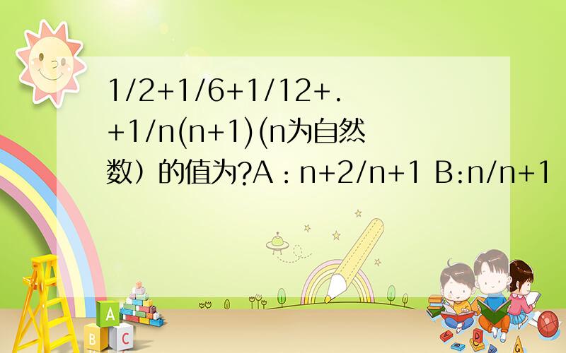 1/2+1/6+1/12+.+1/n(n+1)(n为自然数）的值为?A：n+2/n+1 B:n/n+1 C:n-1/n+1 D:n-2/n+1