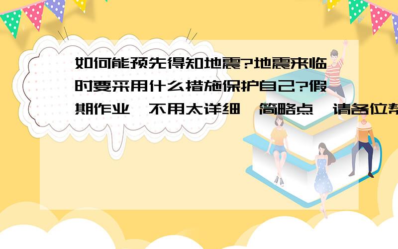 如何能预先得知地震?地震来临时要采用什么措施保护自己?假期作业,不用太详细,简略点,请各位帮帮忙