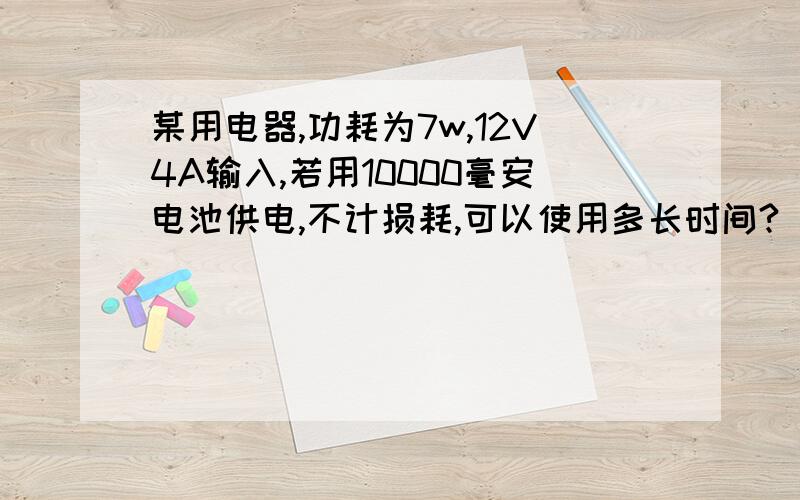 某用电器,功耗为7w,12V4A输入,若用10000毫安电池供电,不计损耗,可以使用多长时间?