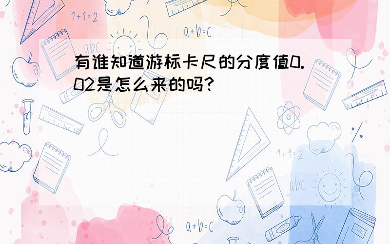 有谁知道游标卡尺的分度值0.02是怎么来的吗?