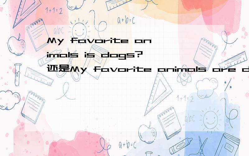 My favorite animals is dogs?还是My favorite animals are dogs?