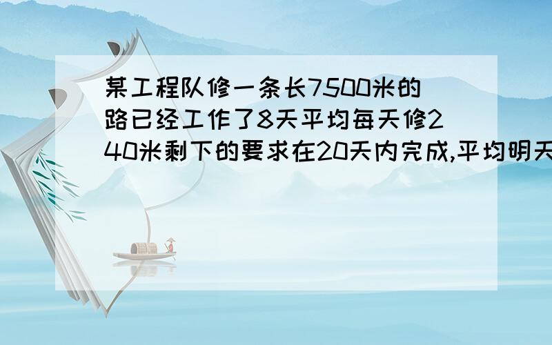 某工程队修一条长7500米的路已经工作了8天平均每天修240米剩下的要求在20天内完成,平均明天要修多少米?