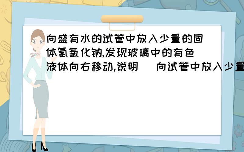 向盛有水的试管中放入少量的固体氢氧化钠,发现玻璃中的有色液体向右移动,说明( 向试管中放入少量的硝酸铵,则发现玻璃管中的有色液体向左移动,这又说明(