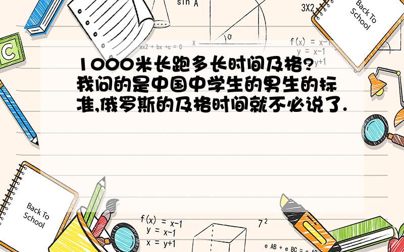 1000米长跑多长时间及格?我问的是中国中学生的男生的标准,俄罗斯的及格时间就不必说了.