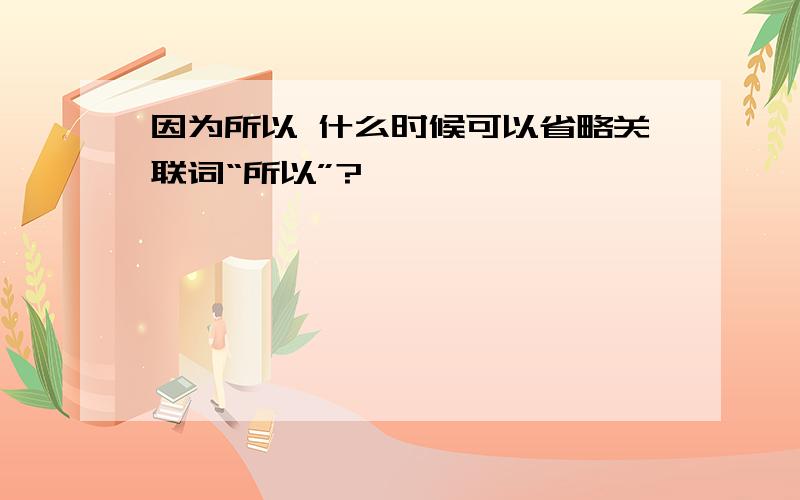 因为所以 什么时候可以省略关联词“所以”?