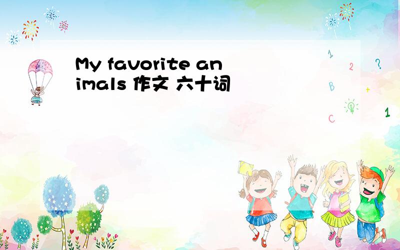 My favorite animals 作文 六十词