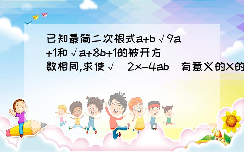 已知最简二次根式a+b√9a+1和√a+8b+1的被开方数相同,求使√(2x-4ab)有意义的X的取值范围