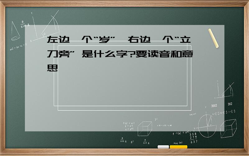 左边一个“岁”,右边一个“立刀旁” 是什么字?要读音和意思