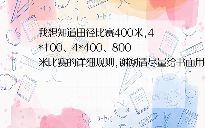 我想知道田径比赛400米,4*100、4*400、800米比赛的详细规则,谢谢请尽量给书面用语,不胜感激