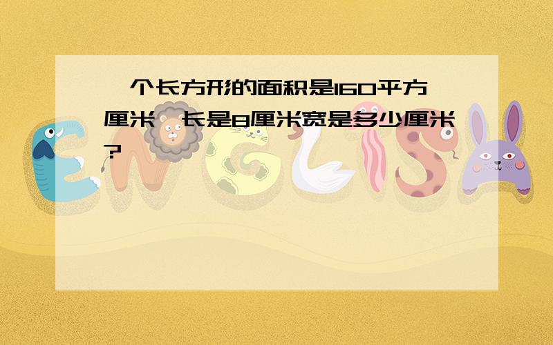 一个长方形的面积是160平方厘米,长是8厘米宽是多少厘米?