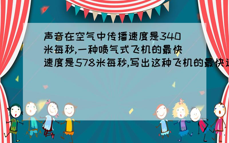 声音在空气中传播速度是340米每秒,一种喷气式飞机的最快速度是578米每秒,写出这种飞机的最快速度与声音速度的比,并化简