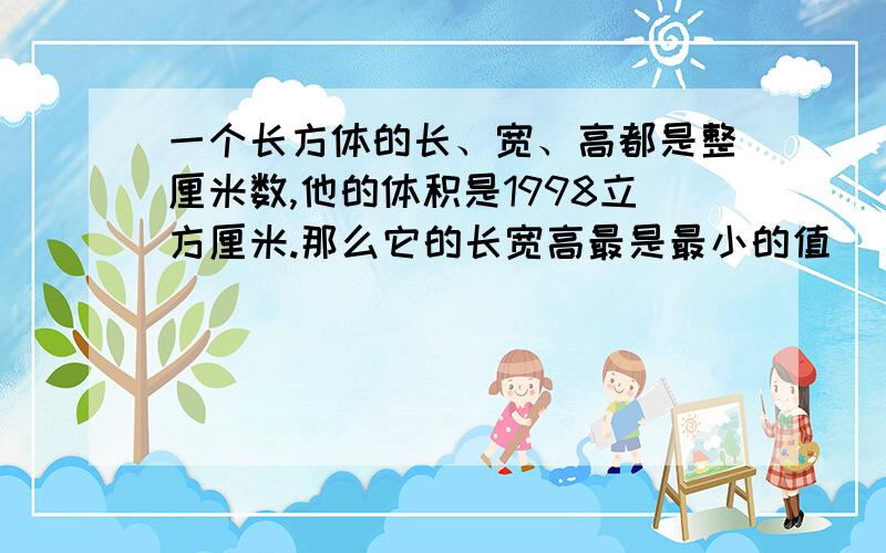 一个长方体的长、宽、高都是整厘米数,他的体积是1998立方厘米.那么它的长宽高最是最小的值